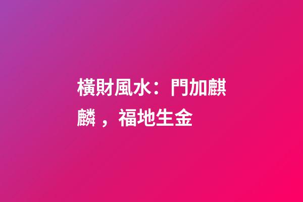 橫財風水：門加麒麟，福地生金